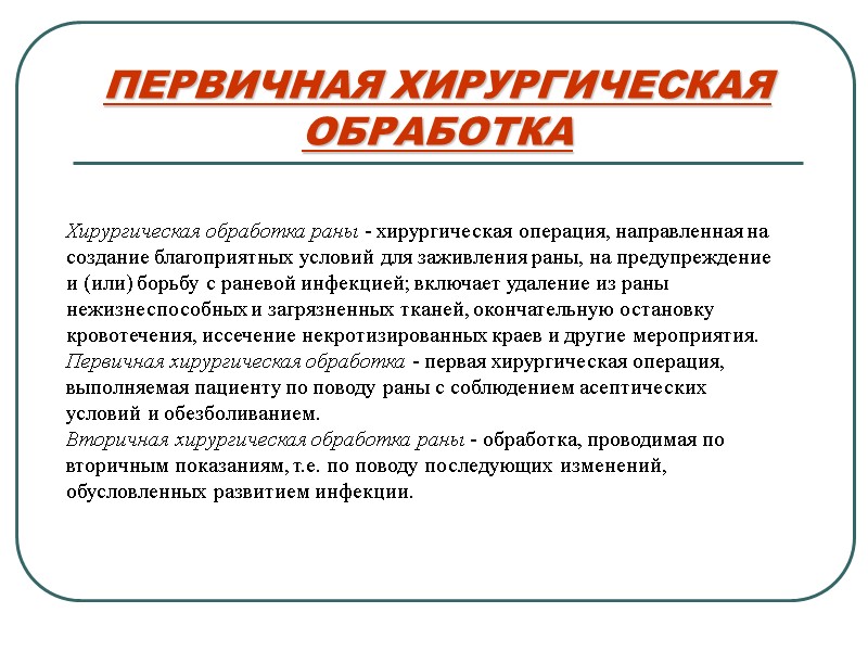 ПЕРВИЧНАЯ ХИРУРГИЧЕСКАЯ ОБРАБОТКА Хирургическая обработка раны - хирургическая операция, направленная на  создание благоприятных